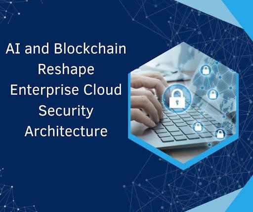 AI and Blockchain Reshape Enterprise Cloud Security Architecture [Video]